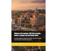 Wisdom of the Ancients: 200 Latin Proverbs, Quotes & Sayings from the Roman World: Timeless Insights, Leadership Lessons, and Life Principles from the Heart of the Roman Empire