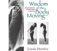 The Wisdom of the Body Moving: An Introduction to Body-Mind Centering