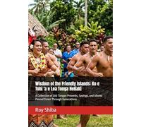 Wisdom of the Friendly Islands: Ko e Tohi 'a e Lea Tonga Heliaki: A Collection of 200 Tongan Proverbs, Sayings, and Idioms Passed Down Through Generations