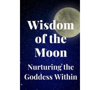Wisdom Of The Moon: Nurturing The Goddess Within