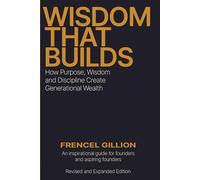 WISDOM THAT BUILDS: How Purpose, Wisdom and Discipline Create Generational Wealth (Revised and Expanded Edition)