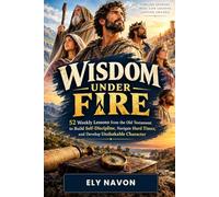 Wisdom Under Fire: 52 Weekly Lessons from the Old Testament to Build Self-Discipline, Navigate Hard Times, and Develop Unshakable Character