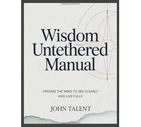 Wisdom Untethered Manual: Freeing the Mind to See Clearly and Live Fully