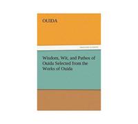Wisdom, Wit, And Pathos Of Ouida Selected From The Works Of Ouida