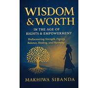 Wisdom & Worth in the Age of Rights & Empowerment: Rediscovering Strength, Dignity, Balance, Healing, and Harmony