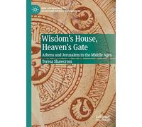 Wisdom's House, Heaven's Gate: Athens and Jerusalem in the Middle Ages