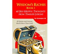 Wisdom's Riches (Book 1): 40 Self-Helpful Thoughts from Timeless Lessons - Exploring Resilience, Mindful Living, and Transformational Wisdom for Personal and Professional Success