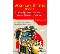 Wisdom's Riches (Book 1): 40 Self-Helpful Thoughts from Timeless Lessons - Exploring Resilience, Mindful Living, and Transformational Wisdom for Personal and Professional Success