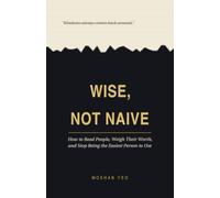 WISE, NOT NAIVE: How to Read People, Weigh Their Worth, and Stop Being the Easiest Person to Use