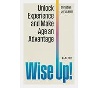 Wise Up!: Unlock Experience and Make Age an Advantage. Leverage your best agers and foster a more innovative, productive and inclusive environment in your organization with age diversity