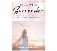 Wise, Wild Surrender: A Midlife Manual To Return To The Innate Power Within