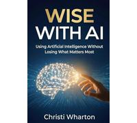 Wise With AI: Using Artificial Intelligence Without Losing What Matters Most
