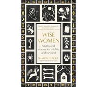 Wise Women: Myths and stories for midlife and beyond - 'Extraordinary . . . beautifully and vividly retold stories' TLS