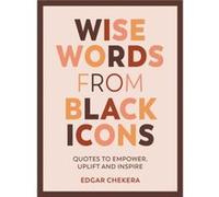 Wise Words from Black Icons by Edgar Chekera Edited by Edgar Chekera (Auteur)