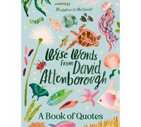 Wise Words From David Attenborough: Smart And Inspiring Life Advice From An Environmental Icon, Beloved Author & The Voice Of Natural History Documentaries Like Planet Earth, Life & The Blue Planet
