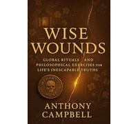 Wise Wounds: Global Rituals and Philosophical Exercises for Life's Inescapable Truths