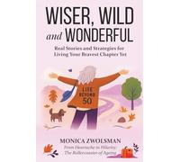 Wiser, Wild and Wonderful: Real Stories and Strategies for Living Your Bravest Chapter Yet ; From Heartache to Hilarity: The Rollercoaster of Ageing