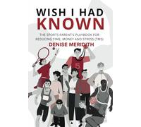 Wish I Had Known: The Sports Parent's Playbook for Reducing Time, Money and Stress (TMS): Empowering Parents, Elevating Athletes