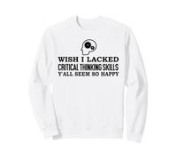 Wish I Lacked Critical Thinking Skills Y'all Seem So Happy Sweatshirt