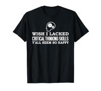 Wish I Lacked Critical Thinking Skills Y'all Seem So Happy T-Shirt
