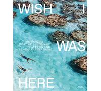 Wish I Was Here: The World s Most Extraordinary Places on and Beyond the Seashore