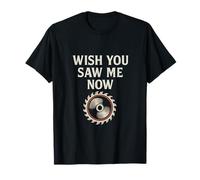 Wish You Saw Me Now Lame de scie de charpentier T-Shirt
