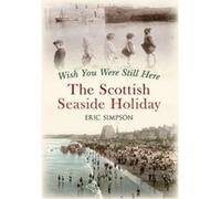 Wish You Were Still Here: The Scottish Seaside Holiday Simpson, Eric (Auteur)
