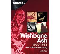 Wishbone Ash 1970 to 1982: Every Album, Every Song