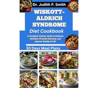 WISKOTT-ALDRICH SYNDROME DIET COOKBOOK: A Complete Culinary Guide to Enhance Nutrition, Promote Recovery, and Improve Quality of Life