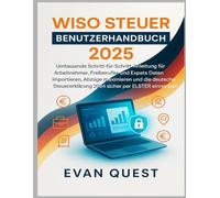 WISO STEUER BENUTZERHANDBUCH 2025: Schritt-für-Schritt-Anleitung für Arbeitnehmer, Freiberufler und Expats - Daten importieren, Abzüge maximieren und die Steuererklärung 2024 per ELSTER einreichen
