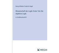 Wissenschaft Der Logik; Erster Teil, Die Objektive Logik.