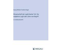 Wissenschaft Der Logik;Zweiter Teil. Die Subjektive Logik Oder Lehre Vom Begriff.