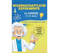Wissenschaftliche Experimente für Kinder: 40 einfache, sichere und unterhaltsame MINT-Aktivitäten zum Durchführen zu Hause mit einfachen Materialien