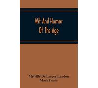 Wit And Humor Of The Age; Comprising Wit, Humor, Pathos, Ridicule, Satires, Dialects, Puns, Conundrums, Riddles, Charades Jokes And Magic Eli Perkins, With The Philosophy Of Wit And Humor