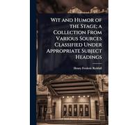 Wit and Humor of the Stage; a Collection From Various Sources Classified Under Appropriate Subject Headings
