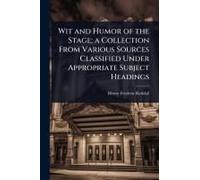 Wit And Humor Of The Stage; A Collection From Various Sources Classified Under Appropriate Subject Headings
