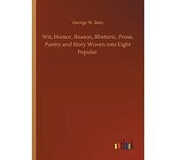 Wit, Humor, Reason, Rhetoric, Prose, Poetry And Story Woven Into Eight Popular