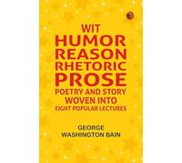 Wit, Humor, Reason, Rhetoric, Prose, Poetry and Story Woven into Eight Popular Lectures