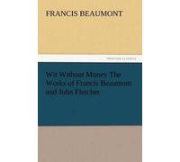 Wit Without Money The Works Of Francis Beaumont And John Fletcher