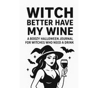 Witch Better Have My Wine: A Funny Halloween Journal for Wine-Loving Witches and Spooky Queens