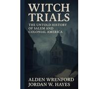 Witch Trials: The Untold History of Salem and Colonial America: 13 True Stories of Salem’s Witch Trials, Colonial Injustice, and the Women Condemned by Fear and Power