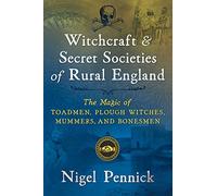 Witchcraft and Secret Societies of Rural England: The Magic of Toadmen, Plough Witches, Mummers, and Bonesmen