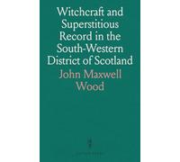 Witchcraft and Superstitious Record in the South-Western District of Scotland: Fairy Lore, Ghosts, Death Customs, Haunted Houses