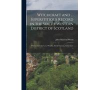 Witchcraft And . . Superstitious Record In The South-Western District Of Scotland: Witchcraft, Fairy Lore, Wraiths, Death Customs, Ghost Lore ...