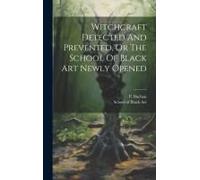 Witchcraft Detected And Prevented, Or The School Of Black Art Newly Opened