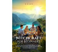 WITCHCRAFT FOR BEGINNERS: 9 Easy Practices in White Magic to Build Loving Relationships, Deepen Your Faith and Manifest Abundance