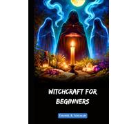 Witchcraft for Beginners: Understanding Spells, Wicca Rituals, Witches, and the Magic of Herbs in Modern Spiritual Practice