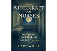 Witchcraft for Nurses: Healing Magic, Death Work, and Night Shift Protection