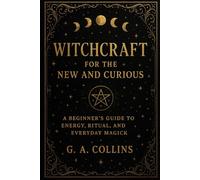 Witchcraft for the New and Curious A Beginner’s Guide to Energy, Ritual, and Everyday Magick