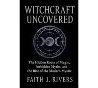 Witchcraft Uncovered: The Hidden Roots of Magic, Forbidden Myths, and the Rise of the Modern Mystic
